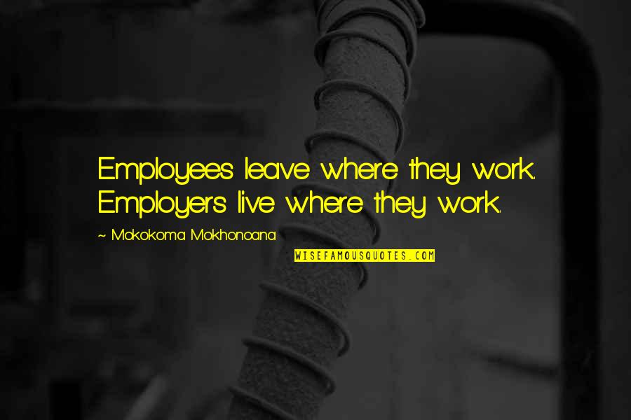 Live They Quotes By Mokokoma Mokhonoana: Employees leave where they work. Employers live where Live They Quotes By Mokokoma Mokhonoana: Employees leave where they work. Employers live where