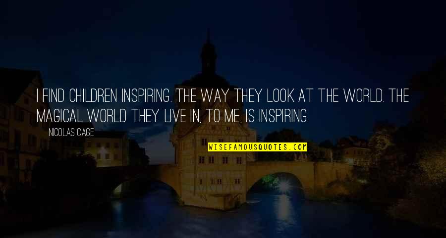 Live They Quotes By Nicolas Cage: I find children inspiring. The way they look Live They Quotes By Nicolas Cage: I find children inspiring. The way they look