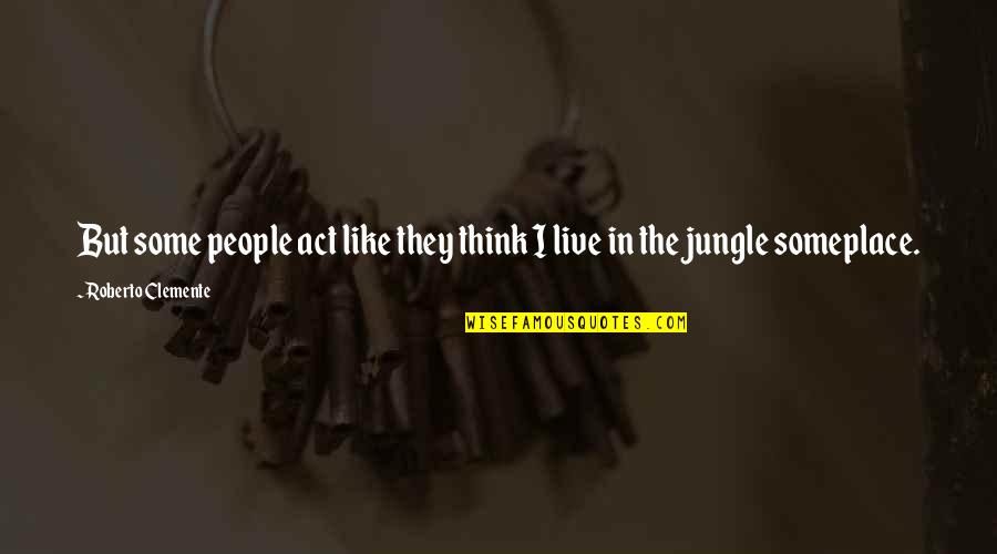 Live They Quotes By Roberto Clemente: But some people act like they think I Live They Quotes By Roberto Clemente: But some people act like they think I