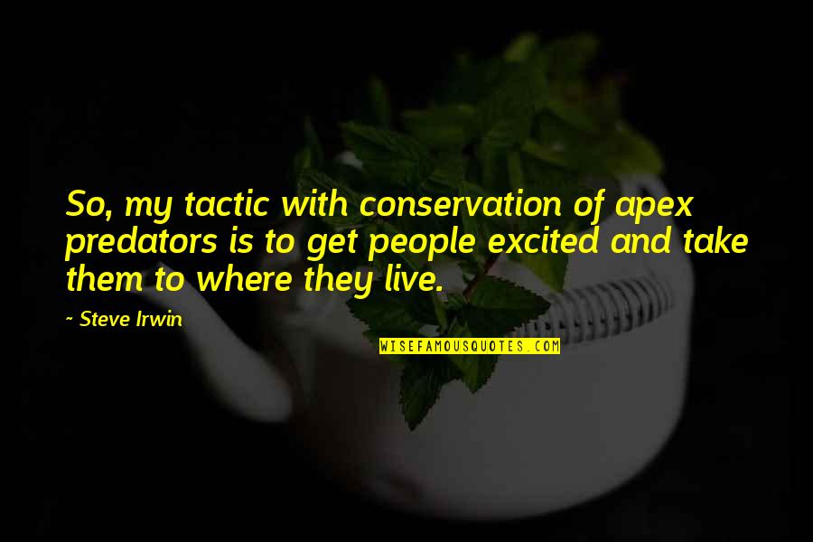 Live They Quotes By Steve Irwin: So, my tactic with conservation of apex predators Live They Quotes By Steve Irwin: So, my tactic with conservation of apex predators