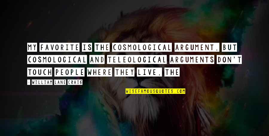 Live They Quotes By William Lane Craig: my favorite is the cosmological argument. But cosmological Live They Quotes By William Lane Craig: my favorite is the cosmological argument. But cosmological