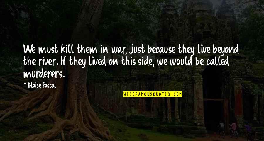 Live This Day Quotes By Blaise Pascal: We must kill them in war, just because