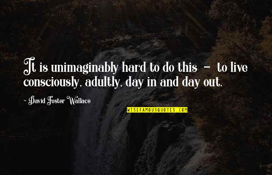 Live This Day Quotes By David Foster Wallace: It is unimaginably hard to do this -