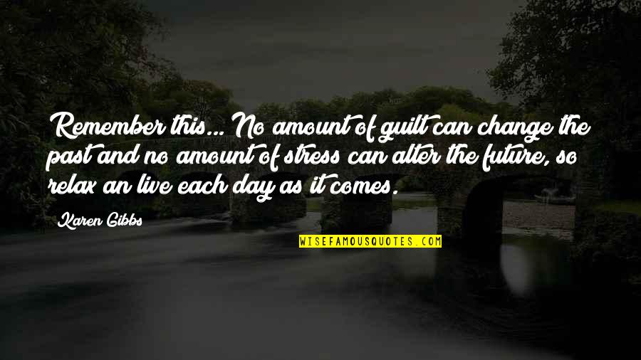 Live This Day Quotes By Karen Gibbs: Remember this... No amount of guilt can change