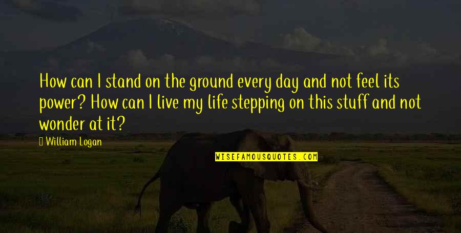 Live This Day Quotes By William Logan: How can I stand on the ground every