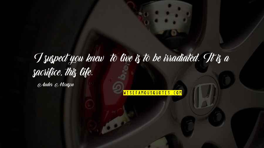 Live This Life Quotes By Ander Monson: I suspect you knew: to live is to