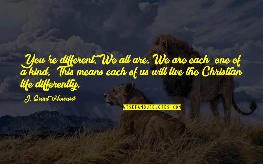 Live This Life Quotes By J. Grant Howard: You're different. We all are. We are each