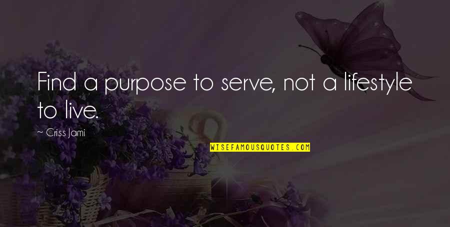 Live This Lifestyle Quotes By Criss Jami: Find a purpose to serve, not a lifestyle