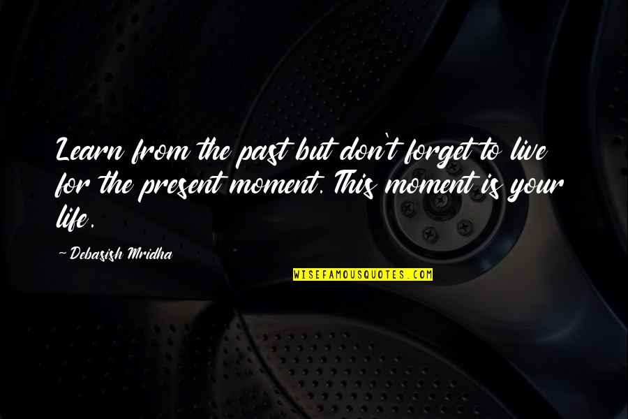Live This Moment Quotes By Debasish Mridha: Learn from the past but don't forget to Live This Moment Quotes By Debasish Mridha: Learn from the past but don't forget to
