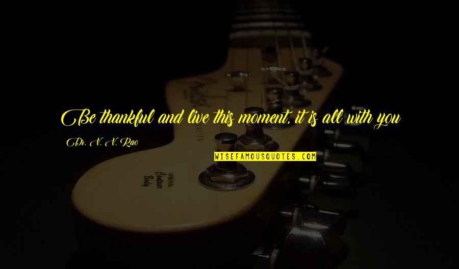 Live This Moment Quotes By Dr. V. V. Rao: Be thankful and live this moment, it is Live This Moment Quotes By Dr. V. V. Rao: Be thankful and live this moment, it is