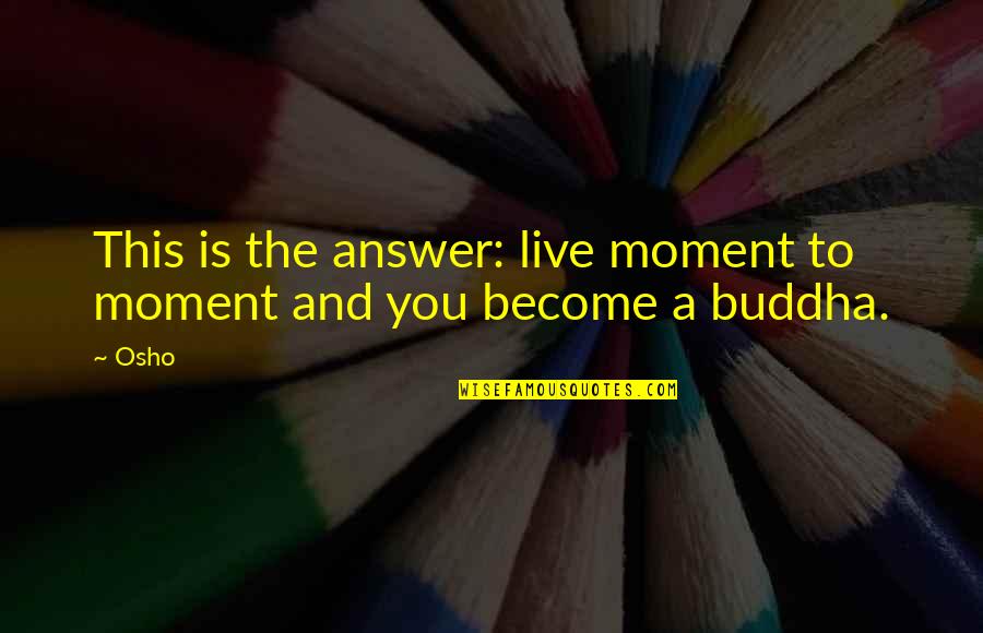 Live This Moment Quotes By Osho: This is the answer: live moment to moment