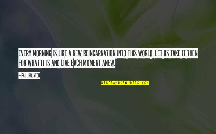 Live This Moment Quotes By Paul Brunton: Every morning is like a new reincarnation into Live This Moment Quotes By Paul Brunton: Every morning is like a new reincarnation into