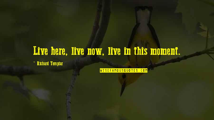 Live This Moment Quotes By Richard Templar: Live here, live now, live in this moment. Live This Moment Quotes By Richard Templar: Live here, live now, live in this moment.