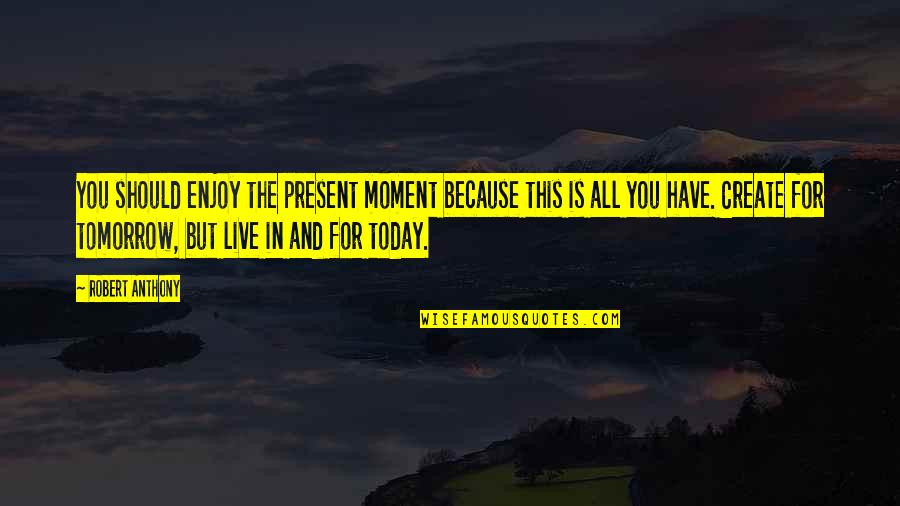 Live This Moment Quotes By Robert Anthony: You should enjoy the present moment because this Live This Moment Quotes By Robert Anthony: You should enjoy the present moment because this