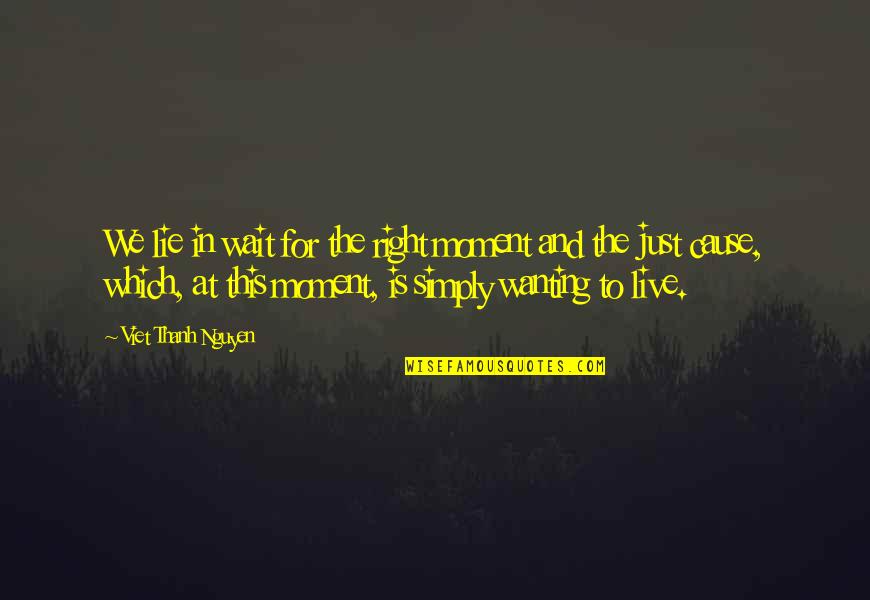 Live This Moment Quotes By Viet Thanh Nguyen: We lie in wait for the right moment Live This Moment Quotes By Viet Thanh Nguyen: We lie in wait for the right moment