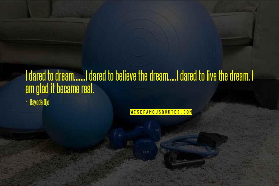Live To Dream Quotes By Bayode Ojo: I dared to dream.......I dared to believe the