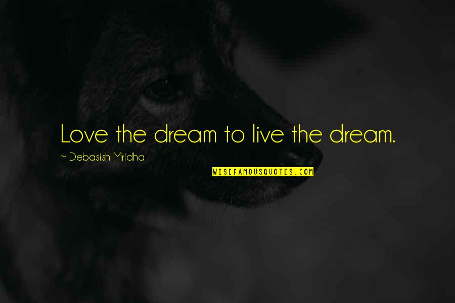 Live To Dream Quotes By Debasish Mridha: Love the dream to live the dream. Live To Dream Quotes By Debasish Mridha: Love the dream to live the dream.