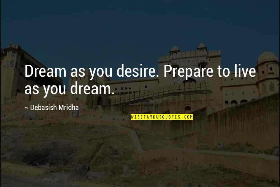 Live To Dream Quotes By Debasish Mridha: Dream as you desire. Prepare to live as Live To Dream Quotes By Debasish Mridha: Dream as you desire. Prepare to live as