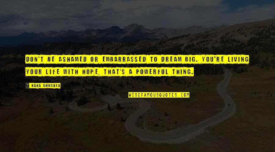 Live To Dream Quotes By Kara Goucher: Don't be ashamed or embarrassed to dream big. Live To Dream Quotes By Kara Goucher: Don't be ashamed or embarrassed to dream big.