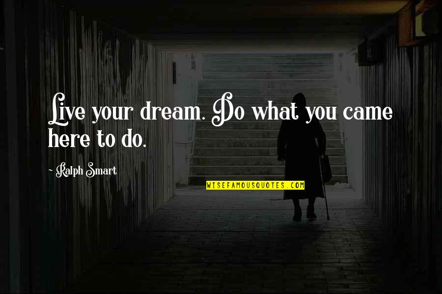 Live To Dream Quotes By Ralph Smart: Live your dream. Do what you came here Live To Dream Quotes By Ralph Smart: Live your dream. Do what you came here