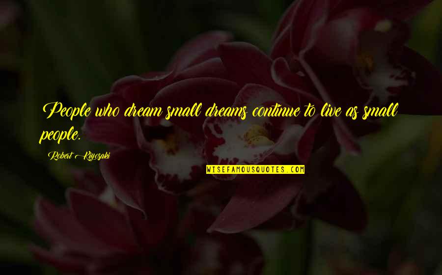 Live To Dream Quotes By Robert Kiyosaki: People who dream small dreams continue to live Live To Dream Quotes By Robert Kiyosaki: People who dream small dreams continue to live