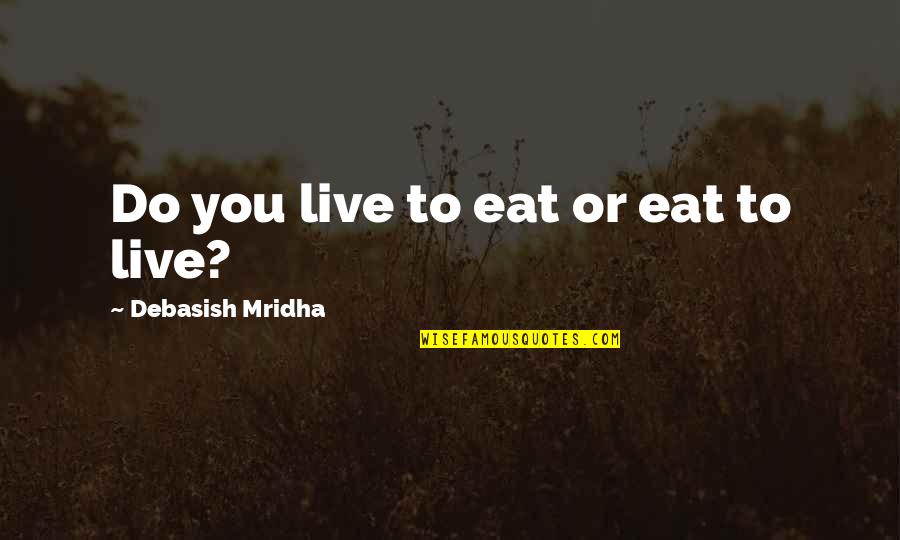 Live To Eat Or Eat To Live Quotes By Debasish Mridha: Do you live to eat or eat to