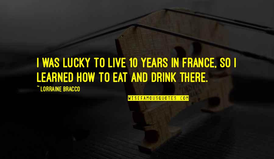 Live To Eat Or Eat To Live Quotes By Lorraine Bracco: I was lucky to live 10 years in