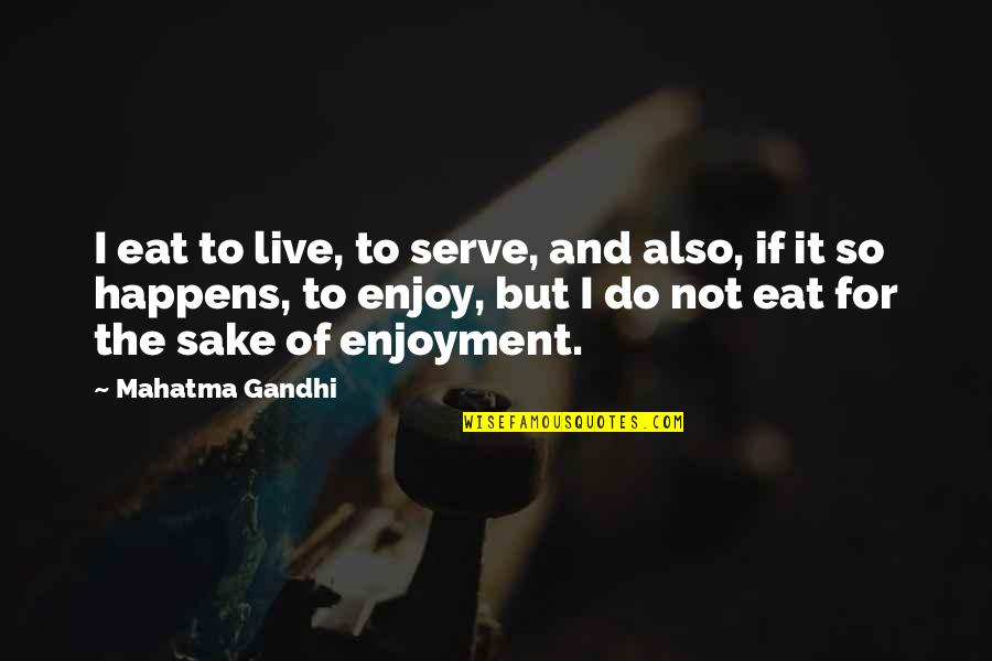 Live To Eat Or Eat To Live Quotes By Mahatma Gandhi: I eat to live, to serve, and also,