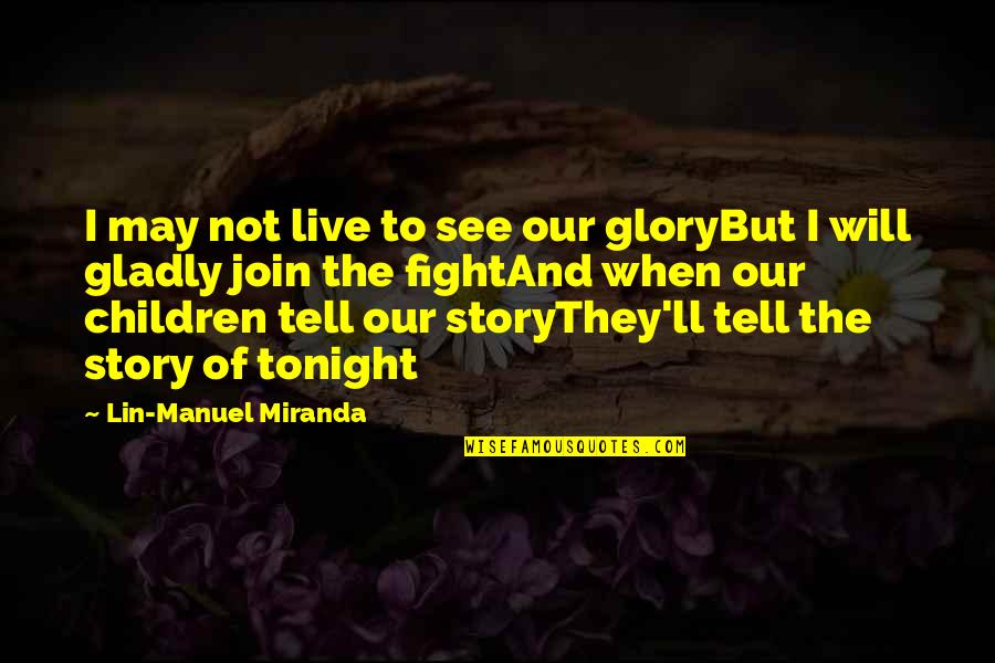 Live To Fight Quotes By Lin-Manuel Miranda: I may not live to see our gloryBut