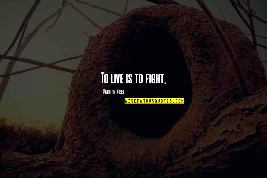 Live To Fight Quotes By Patrick Ness: To live is to fight.