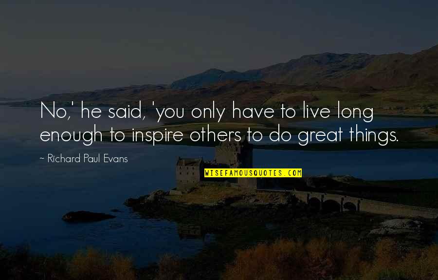 Live To Inspire Quotes By Richard Paul Evans: No,' he said, 'you only have to live