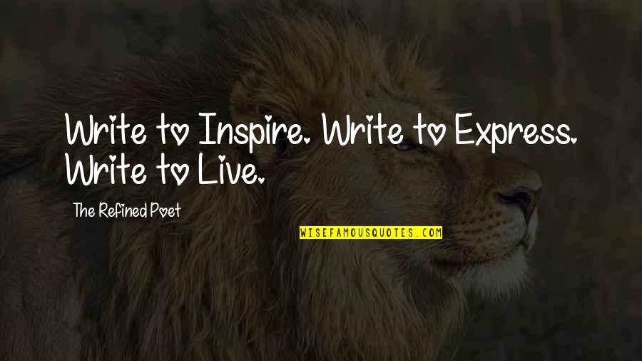 Live To Inspire Quotes By The Refined Poet: Write to Inspire. Write to Express. Write to