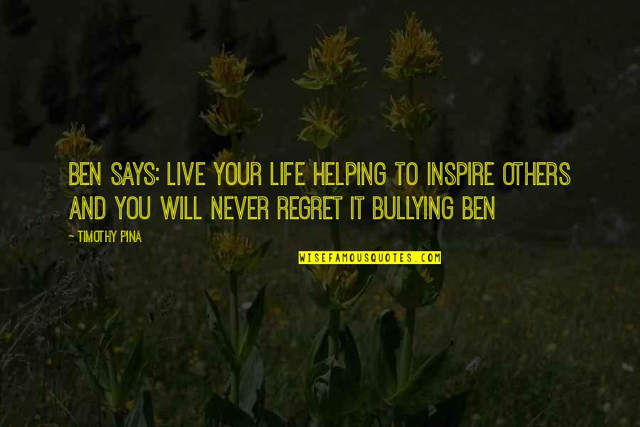 Live To Inspire Quotes By Timothy Pina: Ben Says: Live your life helping to inspire