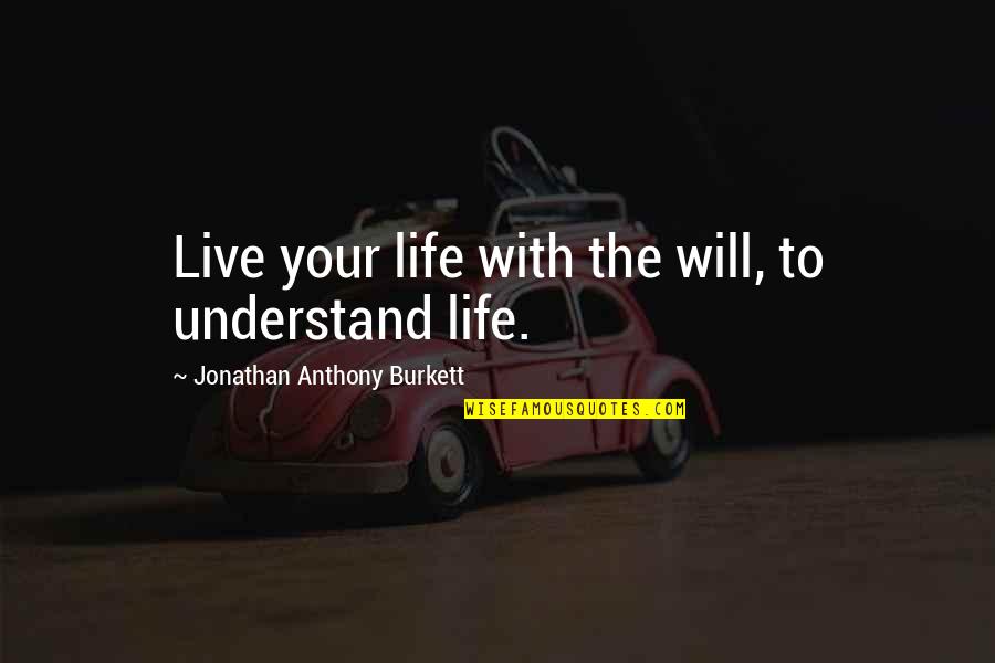 Live To Life Quotes By Jonathan Anthony Burkett: Live your life with the will, to understand