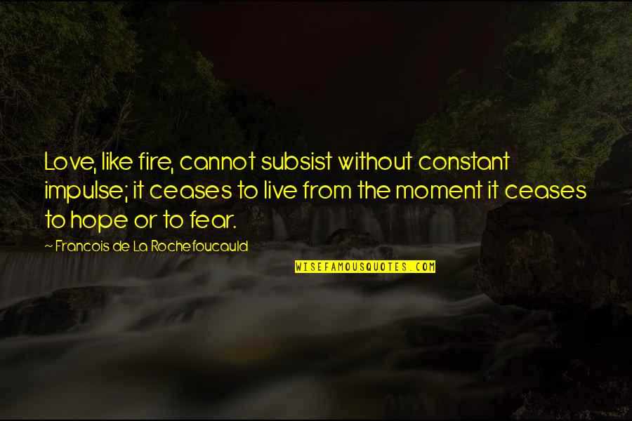 Live To Quotes By Francois De La Rochefoucauld: Love, like fire, cannot subsist without constant impulse;