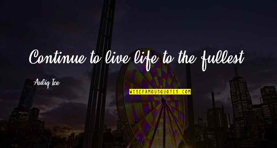 Live To The Fullest Quotes By Auliq Ice: Continue to live life to the fullest.