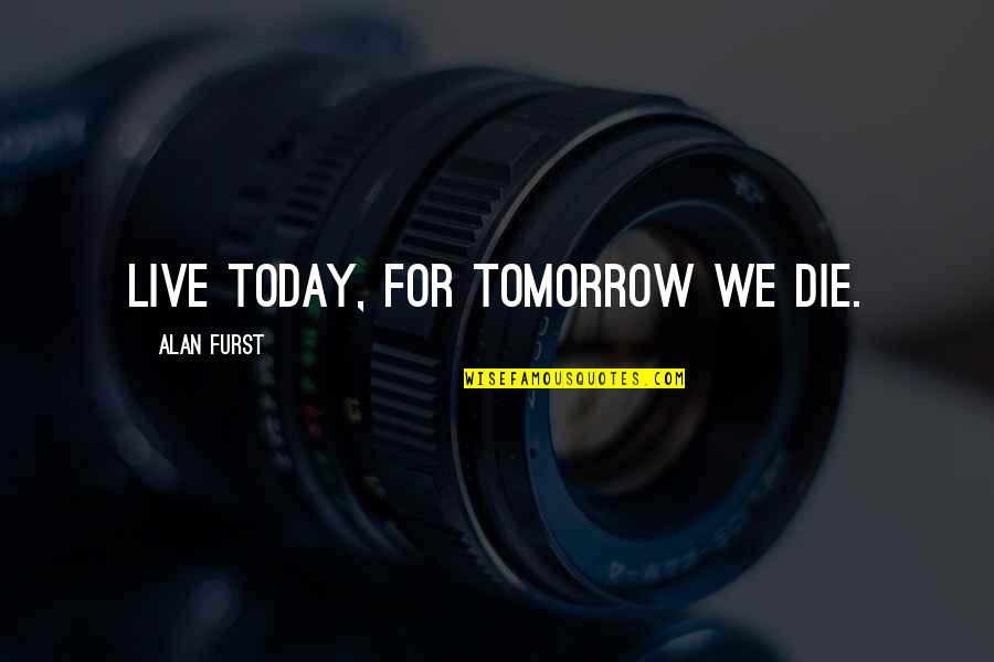 Live Today Quotes By Alan Furst: Live today, for tomorrow we die.
