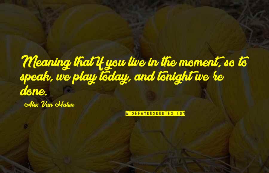 Live Today Quotes By Alex Van Halen: Meaning that if you live in the moment,