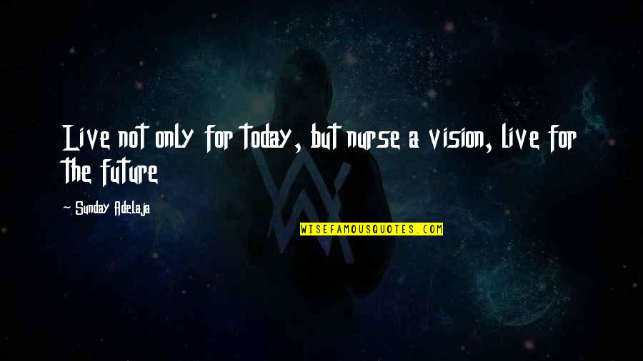 Live Today Quotes By Sunday Adelaja: Live not only for today, but nurse a