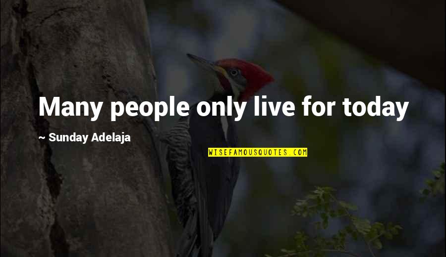 Live Today Quotes By Sunday Adelaja: Many people only live for today