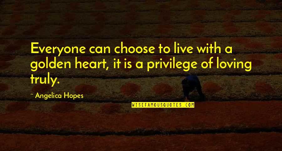 Live Truly Quotes By Angelica Hopes: Everyone can choose to live with a golden Live Truly Quotes By Angelica Hopes: Everyone can choose to live with a golden