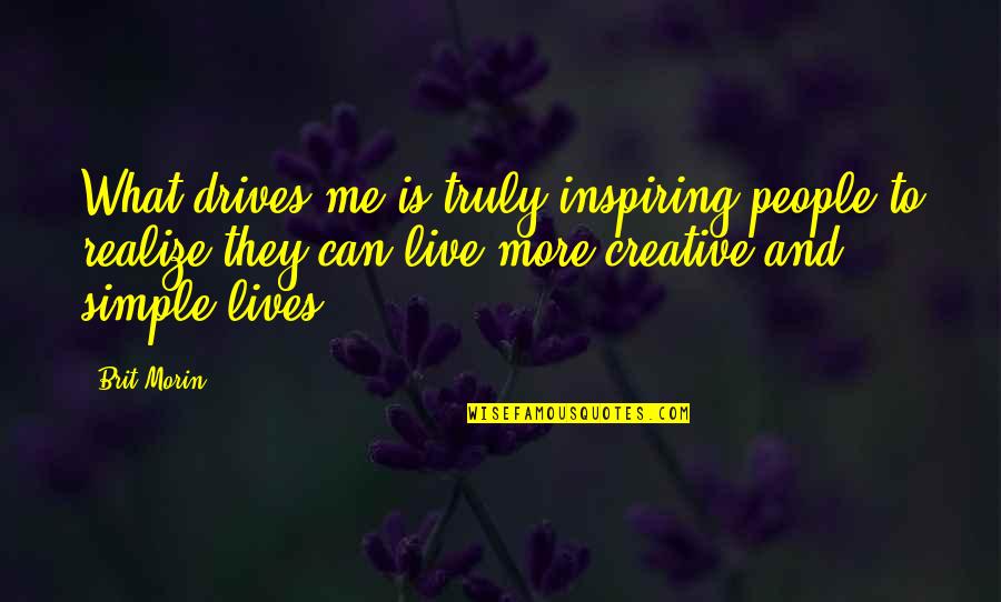 Live Truly Quotes By Brit Morin: What drives me is truly inspiring people to