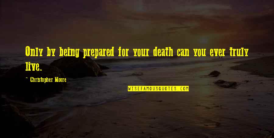 Live Truly Quotes By Christopher Moore: Only by being prepared for your death can