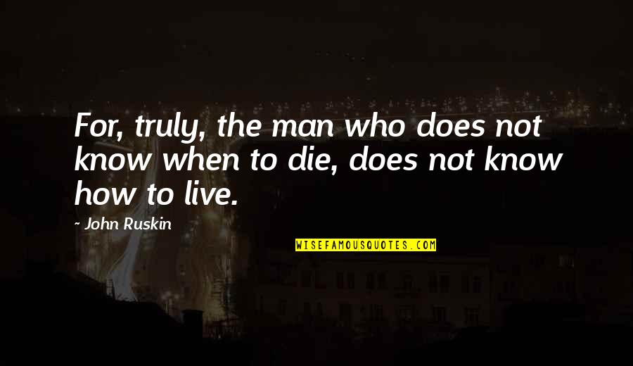 Live Truly Quotes By John Ruskin: For, truly, the man who does not know