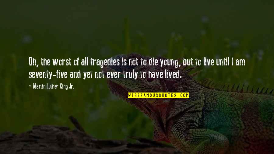 Live Truly Quotes By Martin Luther King Jr.: Oh, the worst of all tragedies is not Live Truly Quotes By Martin Luther King Jr.: Oh, the worst of all tragedies is not
