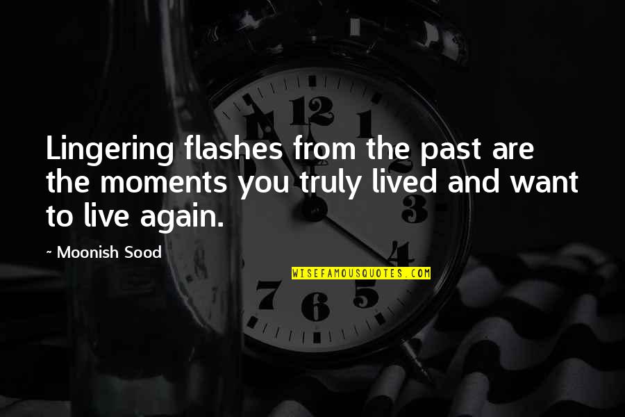 Live Truly Quotes By Moonish Sood: Lingering flashes from the past are the moments Live Truly Quotes By Moonish Sood: Lingering flashes from the past are the moments