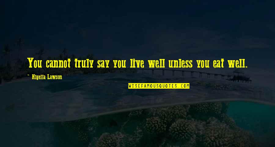 Live Truly Quotes By Nigella Lawson: You cannot truly say you live well unless