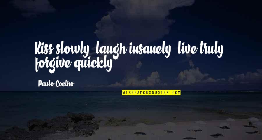 Live Truly Quotes By Paulo Coelho: Kiss slowly, laugh insanely, live truly, forgive quickly.