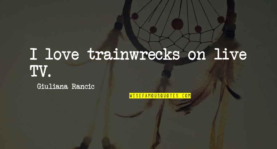 Live Tv Quotes By Giuliana Rancic: I love trainwrecks on live TV.