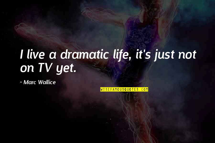 Live Tv Quotes By Marc Wallice: I live a dramatic life, it's just not